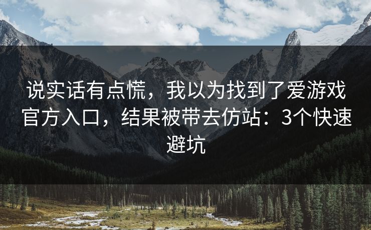 说实话有点慌,我以为找到了爱游戏官方入口,结果被带去仿站:3个快速避坑 说实话有点慌,我以为找到了爱游戏官方入口,结果被带去仿站:3个快速避坑