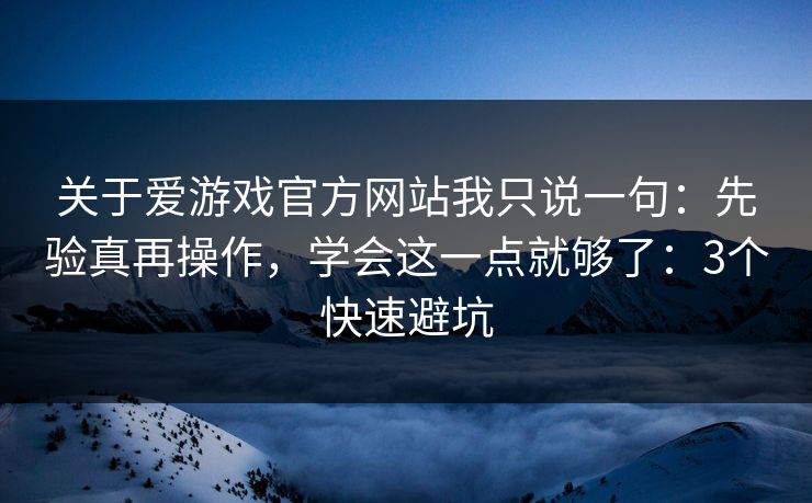 关于爱游戏官方网站我只说一句:先验真再操作,学会这一点就够了:3个快速避坑 关于爱游戏官方网站我只说一句:先验真再操作,学会这一点就够了:3个快速避坑