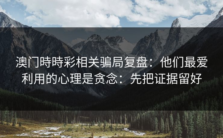 澳门時時彩相关骗局复盘：他们最爱利用的心理是贪念：先把证据留好
