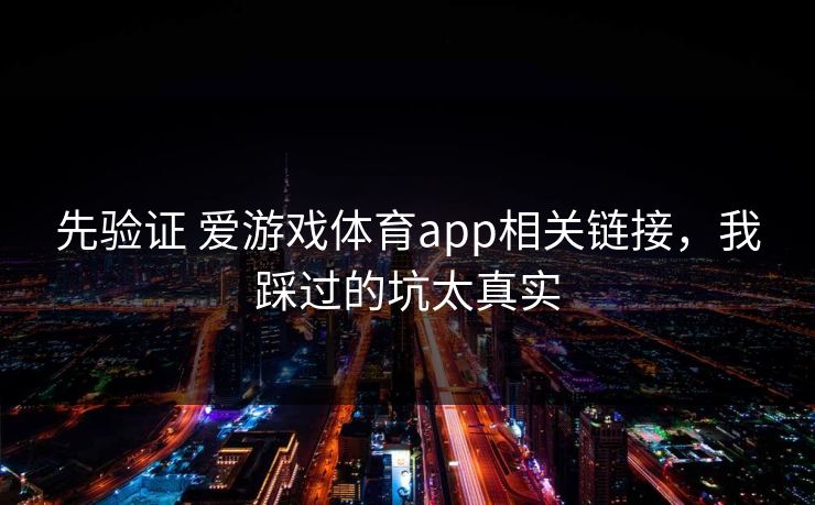 先验证 爱游戏体育app相关链接，我踩过的坑太真实