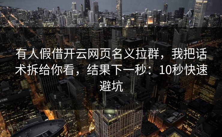 有人假借开云网页名义拉群，我把话术拆给你看，结果下一秒：10秒快速避坑