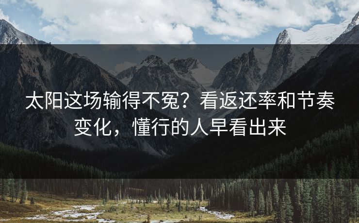 太阳这场输得不冤？看返还率和节奏变化，懂行的人早看出来