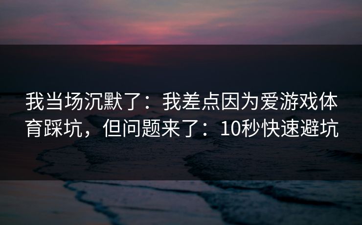 我当场沉默了：我差点因为爱游戏体育踩坑，但问题来了：10秒快速避坑