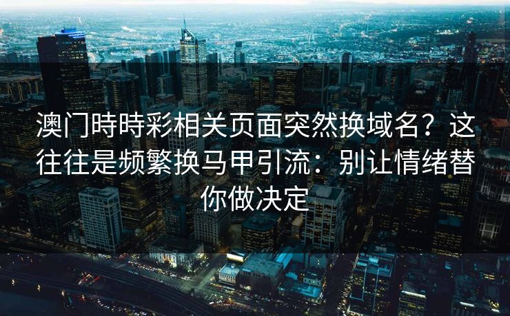 澳门時時彩相关页面突然换域名？这往往是频繁换马甲引流：别让情绪替你做决定