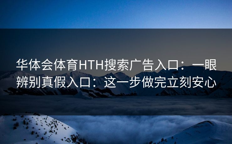 华体会体育HTH搜索广告入口：一眼辨别真假入口：这一步做完立刻安心
