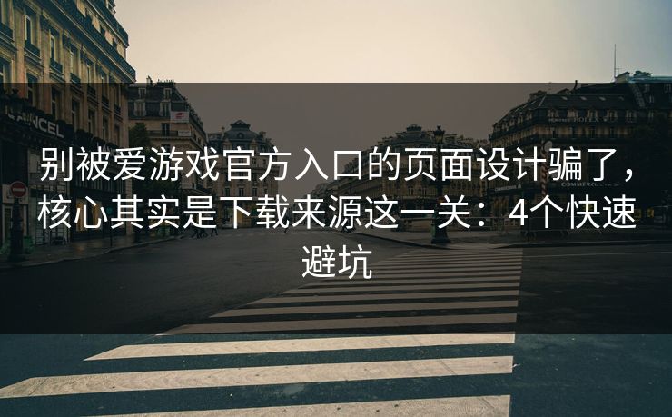 别被爱游戏官方入口的页面设计骗了,核心其实是下载来源这一关:4个快速避坑 别被爱游戏官方入口的页面设计骗了,核心其实是下载来源这一关:4个快速避坑