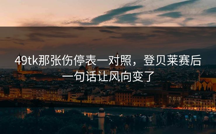 49tk那张伤停表一对照,登贝莱赛后一句话让风向变了 49tk那张伤停表一对照,登贝莱赛后一句话让风向变了