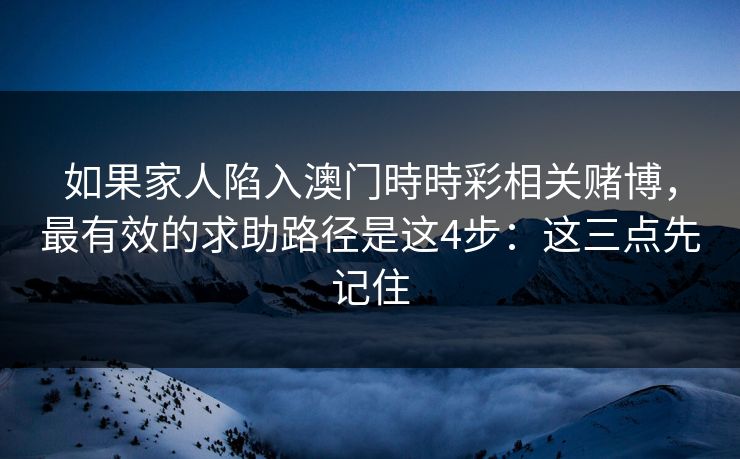 如果家人陷入澳门時時彩相关赌博,最有效的求助路径是这4步:这三点先记住 如果家人陷入澳门時時彩相关赌博,最有效的求助路径是这4步:这三点先记住