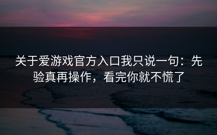 关于爱游戏官方入口我只说一句:先验真再操作,看完你就不慌了 关于爱游戏官方入口我只说一句:先验真再操作,看完你就不慌了