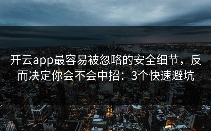 开云app最容易被忽略的安全细节，反而决定你会不会中招：3个快速避坑