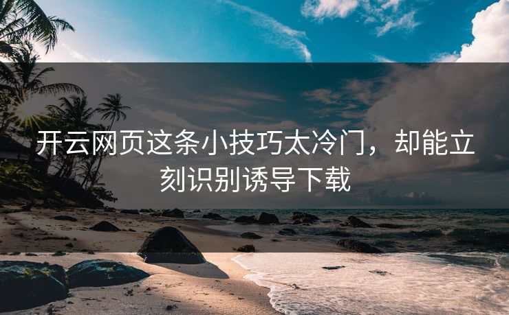 开云网页这条小技巧太冷门,却能立刻识别诱导下载 开云网页这条小技巧太冷门,却能立刻识别诱导下载