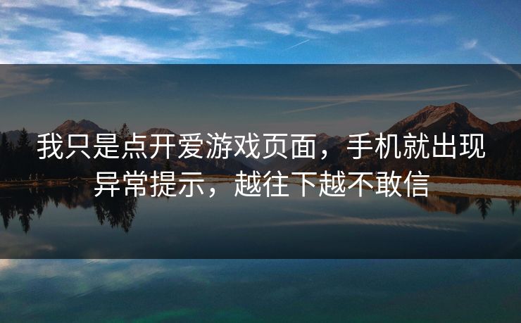 我只是点开爱游戏页面,手机就出现异常提示,越往下越不敢信 我只是点开爱游戏页面,手机就出现异常提示,越往下越不敢信