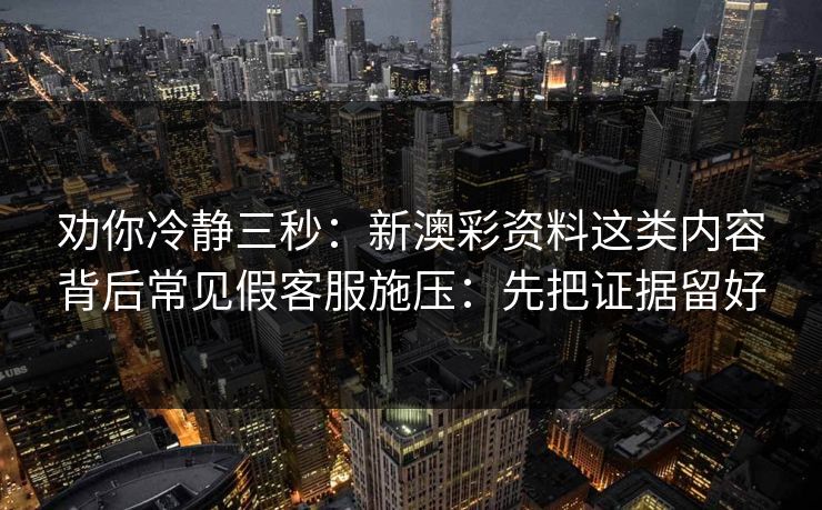 劝你冷静三秒:新澳彩资料这类内容背后常见假客服施压:先把证据留好 劝你冷静三秒:新澳彩资料这类内容背后常见假客服施压:先把证据留好